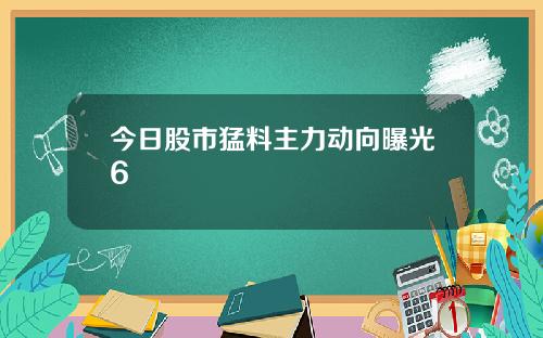 今日股市猛料主力动向曝光6
