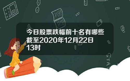 今日股票跌幅前十名有哪些截至2020年12月22日13时