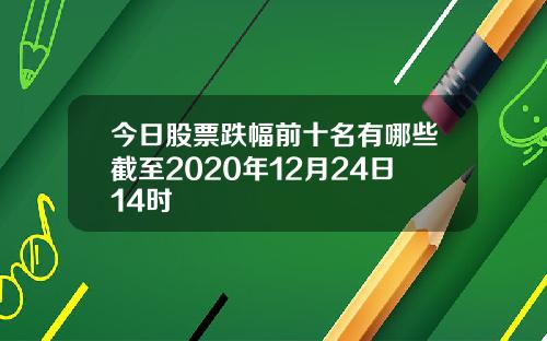 今日股票跌幅前十名有哪些截至2020年12月24日14时