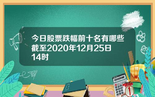 今日股票跌幅前十名有哪些截至2020年12月25日14时