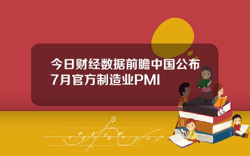今日财经数据前瞻中国公布7月官方制造业PMI