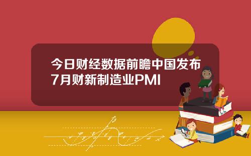 今日财经数据前瞻中国发布7月财新制造业PMI