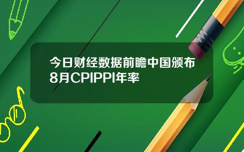 今日财经数据前瞻中国颁布8月CPIPPI年率