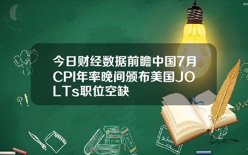 今日财经数据前瞻中国7月CPI年率晚间颁布美国JOLTs职位空缺