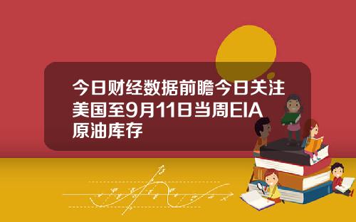 今日财经数据前瞻今日关注美国至9月11日当周EIA原油库存