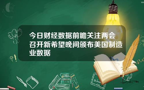 今日财经数据前瞻关注两会召开新希望晚间颁布美国制造业数据