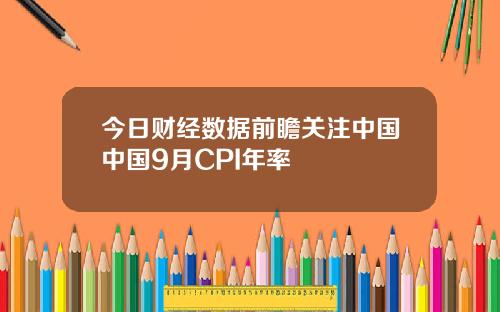 今日财经数据前瞻关注中国中国9月CPI年率