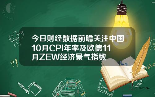 今日财经数据前瞻关注中国10月CPI年率及欧德11月ZEW经济景气指数