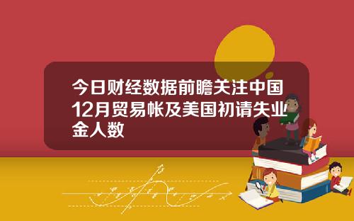 今日财经数据前瞻关注中国12月贸易帐及美国初请失业金人数