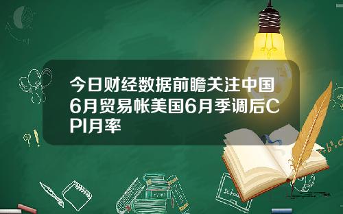 今日财经数据前瞻关注中国6月贸易帐美国6月季调后CPI月率