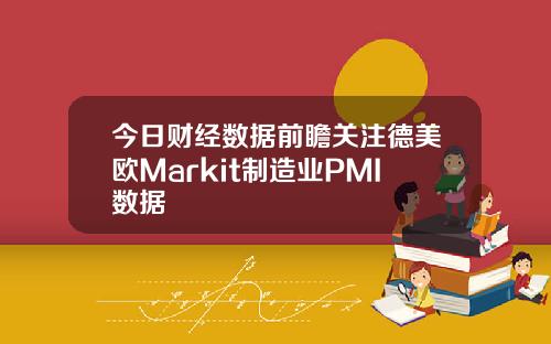 今日财经数据前瞻关注德美欧Markit制造业PMI数据