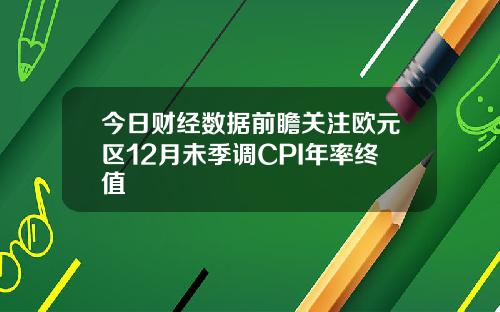 今日财经数据前瞻关注欧元区12月未季调CPI年率终值
