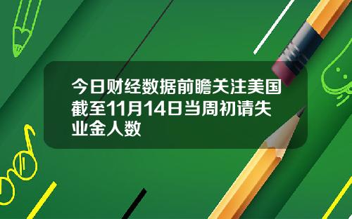 今日财经数据前瞻关注美国截至11月14日当周初请失业金人数