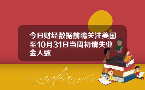 今日财经数据前瞻关注美国至10月31日当周初请失业金人数