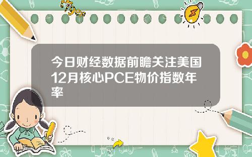 今日财经数据前瞻关注美国12月核心PCE物价指数年率