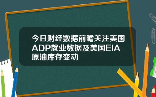 今日财经数据前瞻关注美国ADP就业数据及美国EIA原油库存变动