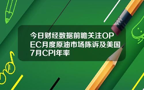 今日财经数据前瞻关注OPEC月度原油市场陈诉及美国7月CPI年率