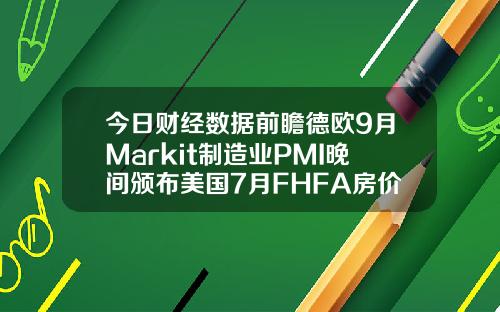 今日财经数据前瞻德欧9月Markit制造业PMI晚间颁布美国7月FHFA房价指数