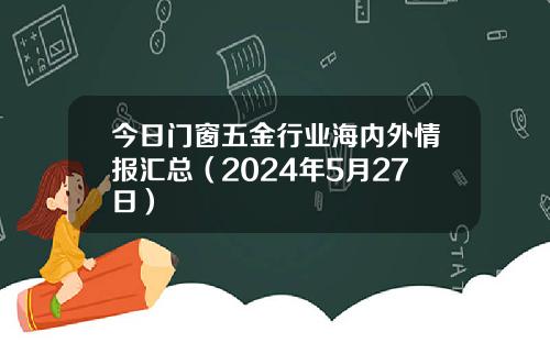 今日门窗五金行业海内外情报汇总（2024年5月27日）