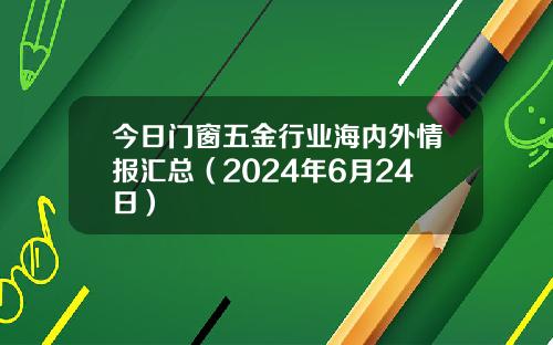 今日门窗五金行业海内外情报汇总（2024年6月24日）
