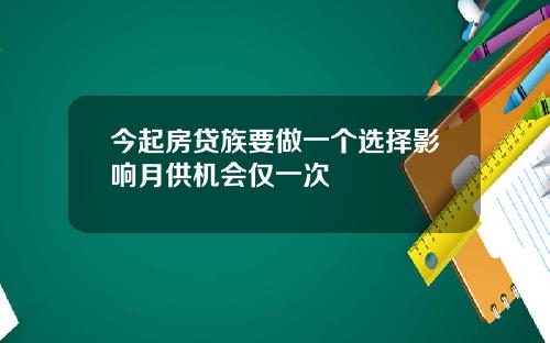 今起房贷族要做一个选择影响月供机会仅一次
