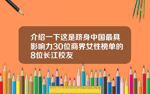 介绍一下这是跻身中国最具影响力30位商界女性榜单的8位长江校友