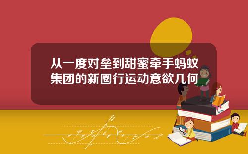 从一度对垒到甜蜜牵手蚂蚁集团的新圈行运动意欲几何