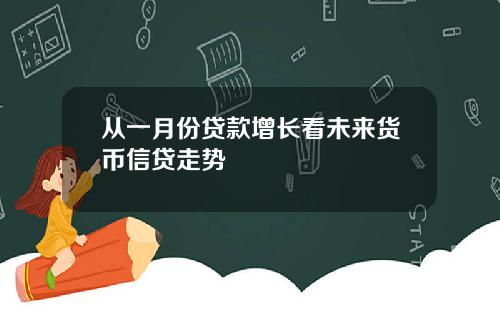 从一月份贷款增长看未来货币信贷走势