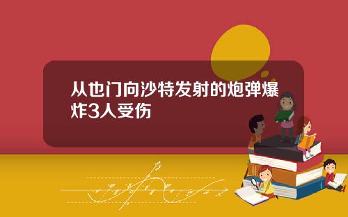 从也门向沙特发射的炮弹爆炸3人受伤