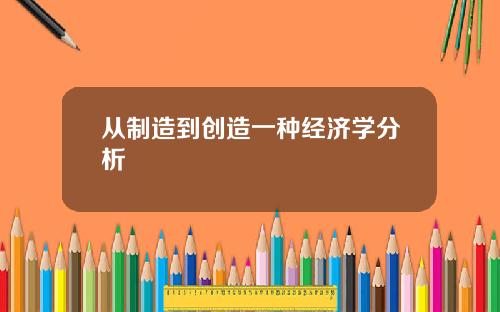 从制造到创造一种经济学分析