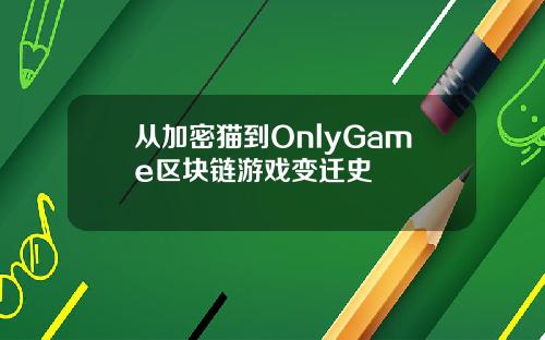 从加密猫到OnlyGame区块链游戏变迁史