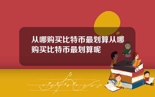 从哪购买比特币最划算从哪购买比特币最划算呢