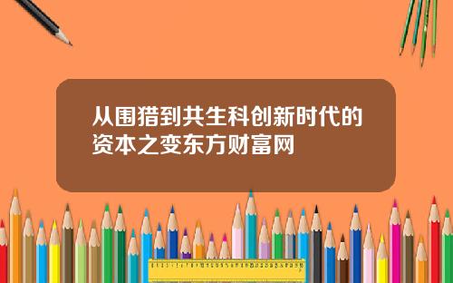 从围猎到共生科创新时代的资本之变东方财富网
