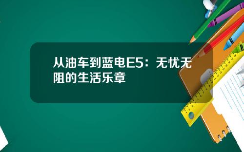 从油车到蓝电E5：无忧无阻的生活乐章