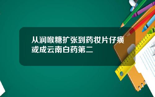 从润喉糖扩张到药妆片仔癀或成云南白药第二