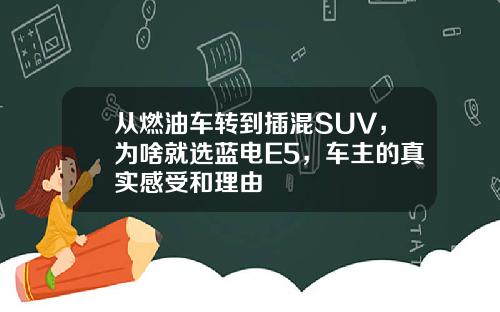 从燃油车转到插混SUV，为啥就选蓝电E5，车主的真实感受和理由