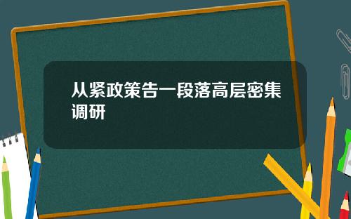 从紧政策告一段落高层密集调研