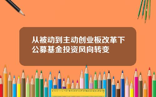从被动到主动创业板改革下公募基金投资风向转变