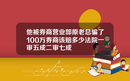 他被券商营业部原老总骗了100万券商该赔多少法院一审五成二审七成