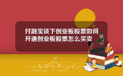 付融宝谈下创业板股票如何开通创业板股票怎么买卖