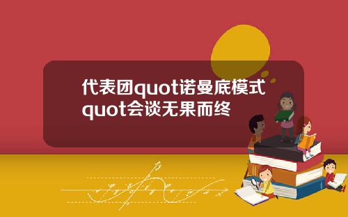 代表团quot诺曼底模式quot会谈无果而终