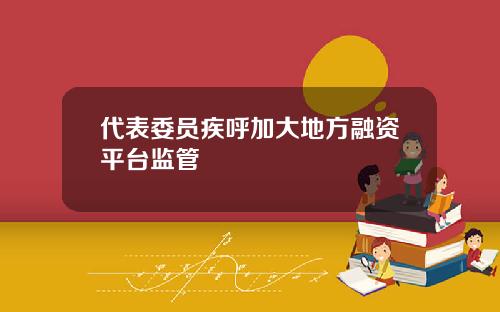 代表委员疾呼加大地方融资平台监管