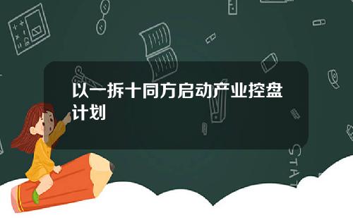 以一拆十同方启动产业控盘计划