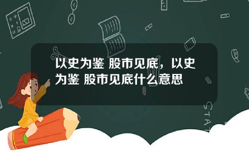 以史为鉴 股市见底，以史为鉴 股市见底什么意思