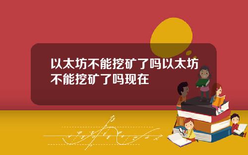 以太坊不能挖矿了吗以太坊不能挖矿了吗现在
