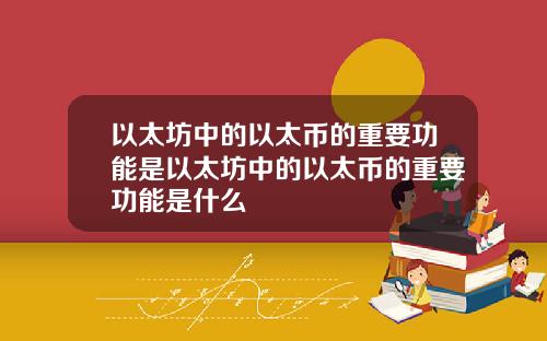 以太坊中的以太币的重要功能是以太坊中的以太币的重要功能是什么