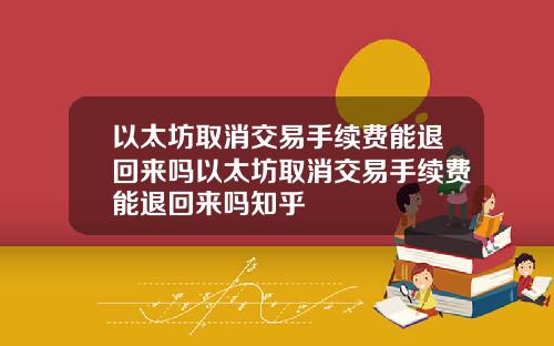 以太坊取消交易手续费能退回来吗以太坊取消交易手续费能退回来吗知乎
