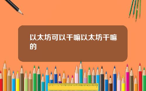 以太坊可以干嘛以太坊干嘛的