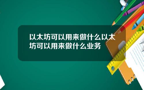 以太坊可以用来做什么以太坊可以用来做什么业务