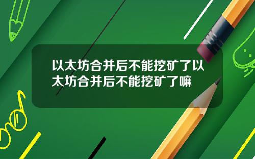 以太坊合并后不能挖矿了以太坊合并后不能挖矿了嘛